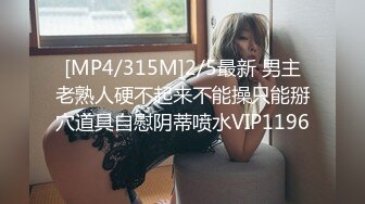 [MP4/315M]2/5最新 男主老熟人硬不起来不能操只能掰穴道具自慰阴蒂喷水VIP1196