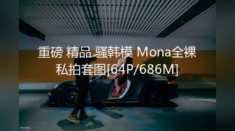 重磅 精品 骚韩模 Mona全裸私拍套图[64P/686M]