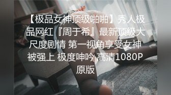 【极品女神顶级啪啪】秀人极品网红『周于希』最新顶级大尺度剧情 第一视角享受女神被强上 极度呻吟 高清1080P原版