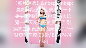 【新片速遞】&nbsp;&nbsp; 漂亮美乳小姐姐 先进去一下要要痒啊好痒 身材高挑大长腿一线天粉鲍抠的受不了 刚操就白浆直流偷偷无套射了一背爽叫不停[936MB/MP4/40:58]