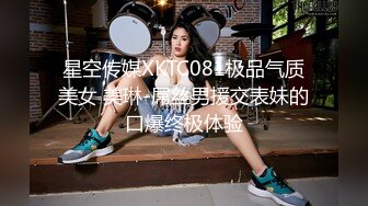 星空传媒XKTC081极品气质美女 美琳-屌丝男援交表妹的口爆终极体验