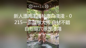 新人漂亮主播秘書白淺淺 - 0215一多自慰大秀 身材不錯 自慰摳穴很是淫蕩