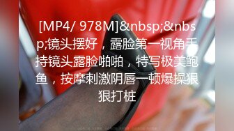 [MP4/ 978M]&nbsp;&nbsp;镜头摆好，露脸第一视角手持镜头露脸啪啪，特写极美鲍鱼，按摩刺激阴唇一顿爆操狠狠打桩