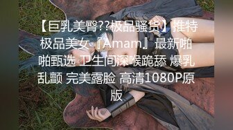 【巨乳美臀??极品骚货】推特极品美女『Amam』最新啪啪甄选 卫生间深喉跪舔 爆乳乱颤 完美露脸 高清1080P原版