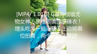 [MP4/ 1.01G] G罩杯顶级尤物女神！黑框眼镜性感睡衣！埋头吃屌一脸淫骚，主动骑乘位扭臀，两个大奶子晃动