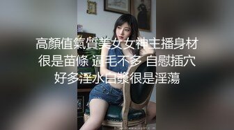 高顏值氣質美女女神主播身材很是苗條 逼毛不多 自慰插穴好多淫水白漿很是淫蕩