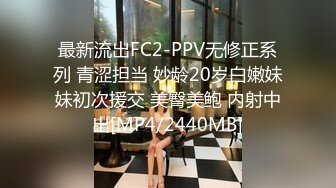 最新流出FC2-PPV无修正系列 青涩担当 妙龄20岁白嫩妹妹初次援交 美臀美鲍 内射中出[MP4/2440MB]