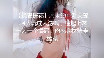 【换妻探花】周末约一对夫妻，4人玩成人游戏，性趣上来一人一个操逼，肉感身材骑坐猛操