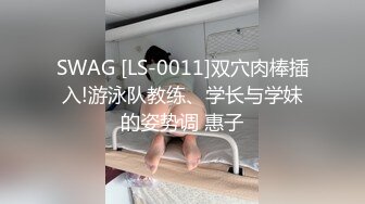 SWAG [LS-0011]双穴肉棒插入!游泳队教练、学长与学妹的姿势调 惠子