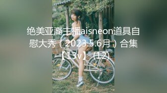 绝美亚裔主播aisneon道具自慰大秀（2023.5.6月）合集【13v】 (12)