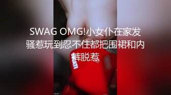 SWAG OMG!小女仆在家发骚惹玩到忍不住都把围裙和内裤脱惹