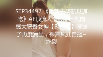 STP34497 《最新重磅新瓜速吃》AF顶流人造极品巨乳肉感大肥臀女神【BJ徐婉】没钱了再度复出，裸舞疯狂自抠~炸裂