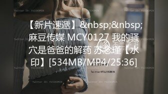 【新片速遞】&nbsp;&nbsp;麻豆传媒 MCY0127 我的骚穴是爸爸的解药 苏念瑾【水印】[534MB/MP4/25:36]