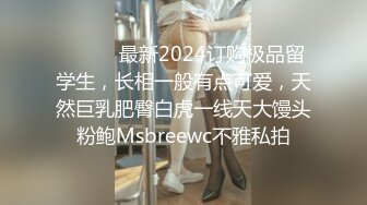 ❤️❤️最新2024订购极品留学生，长相一般有点可爱，天然巨乳肥臀白虎一线天大馒头粉鲍Msbreewc不雅私拍