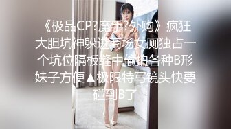 《极品CP?魔手?外购》疯狂大胆坑神躲进商场女厕独占一个坑位隔板缝中偸拍各种B形妹子方便▲极限特写镜头快要碰到B了