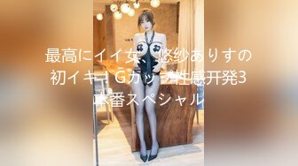 最高にイイ女、悠纱ありすの初イキ！Gカップ性感开発3本番スペシャル