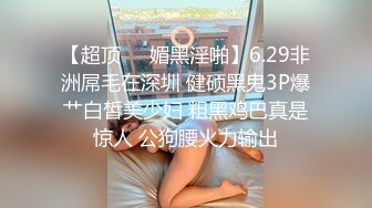 【超顶❤️媚黑淫啪】6.29非洲屌毛在深圳 健硕黑鬼3P爆艹白皙美少妇 粗黑鸡巴真是惊人 公狗腰火力输出