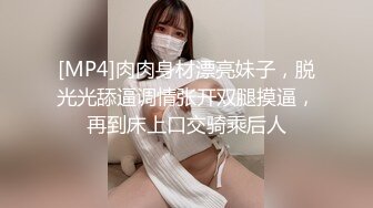 [MP4]肉肉身材漂亮妹子，脱光光舔逼调情张开双腿摸逼，再到床上口交骑乘后人