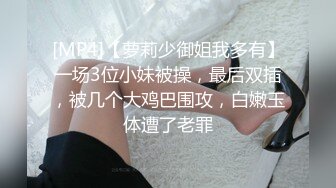 [MP4]【萝莉少御姐我多有】一场3位小妹被操，最后双插，被几个大鸡巴围攻，白嫩玉体遭了老罪