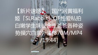 【新片速遞】 ✨国产网黄福利姬「SLRabbit」OF性爱私拍 白嫩学生妹被金主爸爸各种姿势操穴白浆外溢[870M/MP4/19:44]