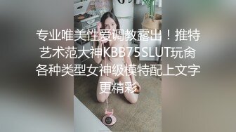 专业唯美性爱调教露出！推特艺术范大神KBB75SLUT玩肏各种类型女神级模特配上文字更精彩