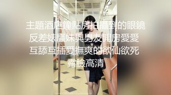 主題酒店鐘點房拍攝到的眼鏡反差婊騷妹與男友開房愛愛 互舔互插愛撫爽的欲仙欲死 露臉高清