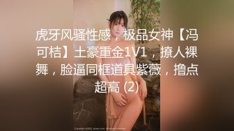 虎牙风骚性感，极品女神【冯可桔】土豪重金1V1，撩人裸舞，脸逼同框道具紫薇，撸点超高 (2)