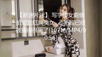 【新速片遞】 写字楼女厕偷拍短发红唇美女⭐小肥鲍已经被搞得很黑了[107M/MP4/00:56]