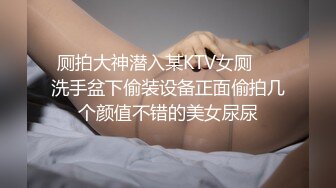 厕拍大神潜入某KTV女厕❤️洗手盆下偷装设备正面偷拍几个颜值不错的美女尿尿