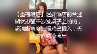 【重磅泄密】迷奸酒店前台迷糊状态强干沙发桌子上啪啪，超清晰角度拍摄鸡巴插入，无套内射精液流出