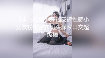 【本站推荐】开裆皮裤性感小女友粉嫩骚穴奶头深喉口交超级棒