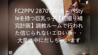 FC2PPV 2870722 スーパStyleを持つ巨乳っ子【初撮り補完計画】調教ルームで行われた信じられないエロい事・・大量に中にだしちゃいます