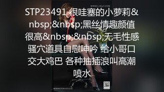 STP23491 很哇塞的小萝莉&nbsp;&nbsp;黑丝情趣颜值很高&nbsp;&nbsp;无毛性感骚穴道具自慰呻吟 给小哥口交大鸡巴 各种抽插浪叫高潮喷水