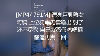 [MP4/ 791M] 漂亮巨乳熟女阿姨 上位骑乘无套输出 射了还不尽兴 自己紫薇假鸡吧插骚逼再爽一回