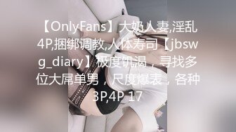 【OnlyFans】大奶人妻,淫乱4P,捆绑调教,人体寿司【jbswg_diary】极度饥渴，寻找多位大屌单男，尺度爆表，各种3P,4P 17