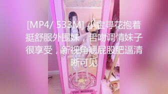 [MP4/ 533M] 小宝寻花抱着挺舒服外围妹，舌吻调情妹子很享受，新视角翘屁股肥逼清晰可见