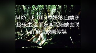 MKY-LF-015.季妍希.白靖寒.极乐生活.朋友叫我陪她去联谊.麻豆映画传媒