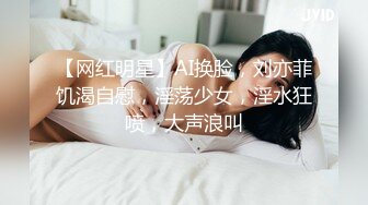 【网红明星】AI换脸，刘亦菲饥渴自慰，淫荡少女，淫水狂喷，大声浪叫