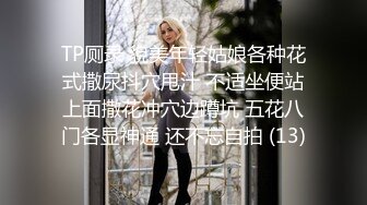 TP厕录 貌美年轻姑娘各种花式撒尿抖穴甩汁 不适坐便站上面撒花冲穴边蹲坑 五花八门各显神通 还不忘自拍 (13)