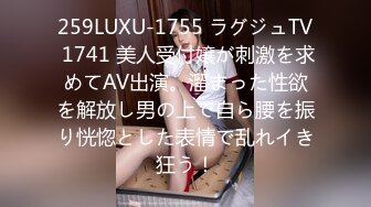 259LUXU-1755 ラグジュTV 1741 美人受付嬢が刺激を求めてAV出演。溜まった性欲を解放し男の上で自ら腰を振り恍惚とした表情で乱れイき狂う！