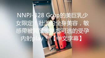 NNPJ-328 Gcup的美巨乳少女限定！壯漢的全身美容，敏感帶被開發後無處可逃的受孕內射play！ 【中文字幕】