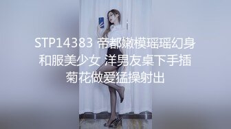 STP14383 帝都嫩模瑶瑶幻身和服美少女 洋男友桌下手插菊花做爱猛操射出