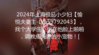 2024年上海极品小少妇【愉悦夫妻主-Lee59792043】，找个大学生，坐在他脸上啪啪，调教成夫妻的小宠物！[