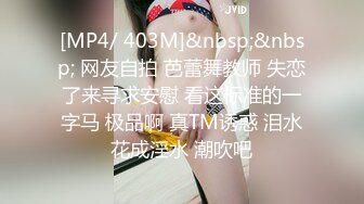 [MP4/ 403M]&nbsp;&nbsp; 网友自拍 芭蕾舞教师 失恋了来寻求安慰 看这标准的一字马 极品啊 真TM诱惑 泪水花成淫水 潮吹吧