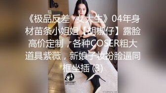 《极品反差✅女大生》04年身材苗条小姐姐【胡椒仔】露脸高价定制，各种COSER粗大道具紫薇，新娘子妆扮脸逼同框坐插 (3)