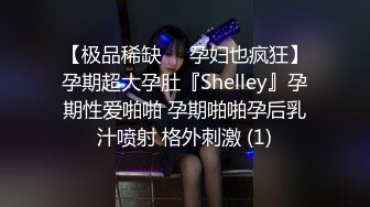 【极品稀缺❤️孕妇也疯狂】孕期超大孕肚『Shelley』孕期性爱啪啪 孕期啪啪孕后乳汁喷射 格外刺激 (1)