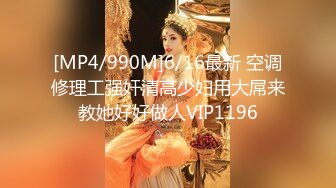 [MP4/990M]6/16最新 空调修理工强奸清高少妇用大屌来教她好好做人VIP1196