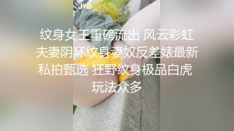 纹身女王重磅流出 风云彩虹夫妻阴环纹身妻奴反差婊最新私拍甄选 狂野纹身极品白虎 玩法众多