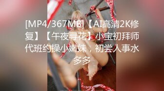 [MP4/367MB]【AI高清2K修复】【午夜寻花】小宝初拜师代班约操小嫩妹，初尝人事水多多