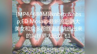 [MP4/ 680M]&nbsp;&nbsp;ED Mosaic 最新流出俩大美女和众多粉丝里面挑选出来的屌丝男大玩双飞1